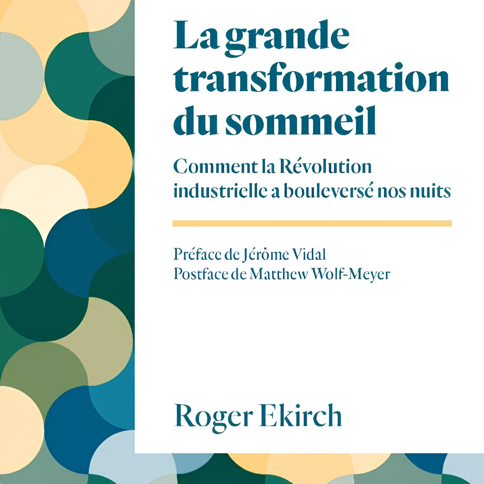 La transformation du sommeil Comment la Révolution industrielle a bouleversé nos nuits. Prégace de Jérôme Vidal Postface de Matthew Wolf-Meyer. Livre de Roger Ekirch.