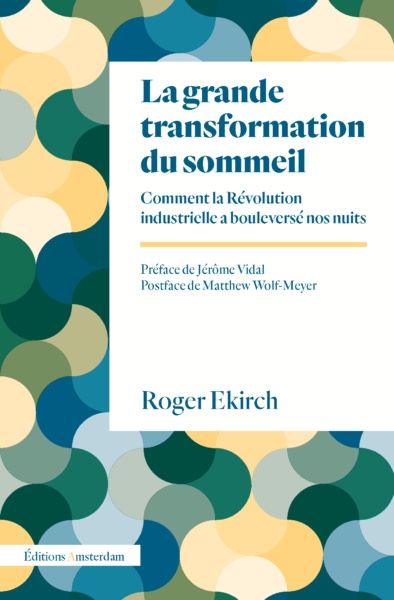 La grande transformation du sommeil : Comment la Révolution industrielle a bouleversé nos nuits. Préface de Jérôme Vidal, Postface de Matthew Wolf-Meyer. Auteur : Roger Ekirch