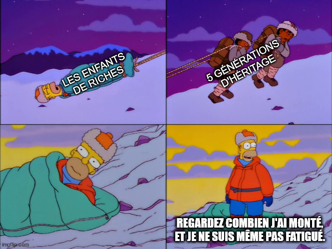 Mème de la série télévisée Les Simpson en 4 vignettes. Vignette 1 : Homer (personnage principal) est en train de dormir dans son sac de couchage dans une montagne, il représente "Les enfants de riches"; Vignette 2 : plus haut dans la montagne deux personnes tirent le sac de couchage avec Homer, elles représentent "5 générations d'héritage"; Vignette 3 : Homer se réveille en haut de la montagne; Vignette 4 : Homer regarde autour de lui et dit "Regardez combien j'ai monté et je ne suis même pas fatigué".
