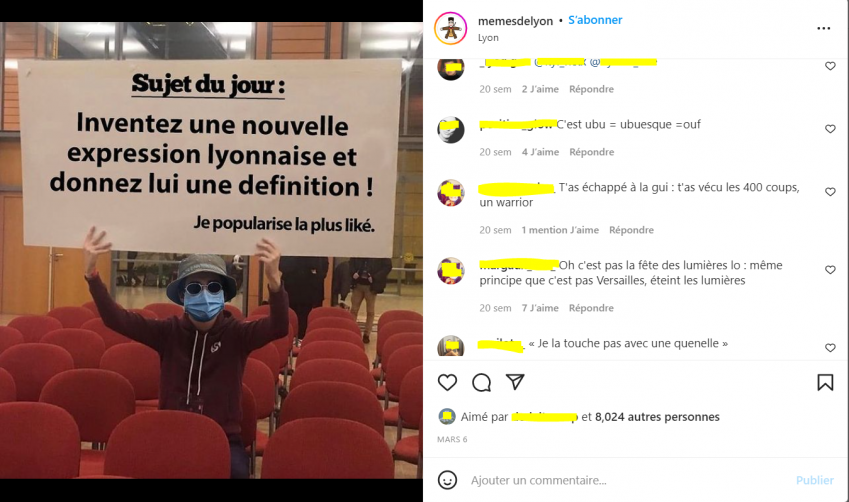 à gauche une photo du mèmeur de Lyon masqué dans une salle avec des chaises rouges en tenant une pancarte disant "Sujet du jour : Inventez une nouvelle expression lyonnaise et donnez lui une définition ! Je popularise la plus likée"; à droite les commentaires : "c'est ubu = ubuesque = ouf" - 4 j'aime, "t'as échappé à la gui : t'as vécu les 400 coups, un warrior" - 1 j'aime, "oh c'est pas la fête des lumières lo : même principe que c'est pas Versailles, éteins les lumières" - 7 j'aime, "je la touche pas avec une quenelle"; la publication est aimée par plus de 8024 personnes