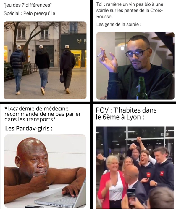 4 mèmes : mème 1 (en haut à gauche) - légende : " *jeu des 7 différences* (à la ligne) Spécial : Pélo Presqu'île" avec une image en dessous de trois hommes portant la même casquette à l'envers, veste sans manches de couleur bleu marine, jeans et baskets blanches; mème 2 (en haut à droite) - légende "Toi : ramène du vin pas bio à une soirée sur les pentes de la Croix-Rousse (à la ligne) Les gens de la soirée :" avec une image en dessous d'un homme avec des lunettes et posture prétentieuse avec une cigarette dans la main; mème 3 (en bas à gauche) - légende "*L'Académie de médecine recommande de ne pas parler dans les transports* (à la ligne) Les Pardav-girls :" avec en dessous une photo d'homme dans sa baignoire en train de pleurer en regardant son ordinateur portable; mème 4 (en bas à droite) - légende "POV : T'habites dans le 6e à Lyon :" avec une photo en dessous de personnes blanches en train de fêter